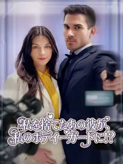 私を捨てたあの彼が、私のボディーガードに！？